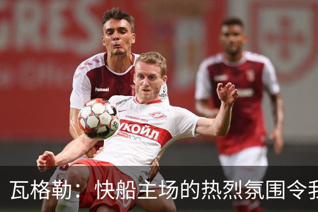 瓦格勒：快船主场的热烈氛围令我感到无比兴奋